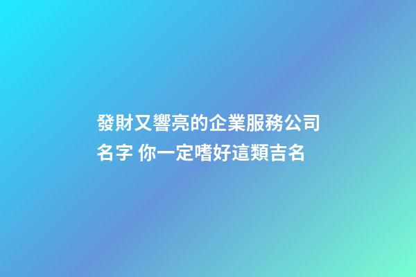 發財又響亮的企業服務公司名字 你一定嗜好這類吉名-第1張-公司起名-玄機派